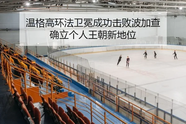 温格高环法卫冕成功击败波加查 确立个人王朝新地位
